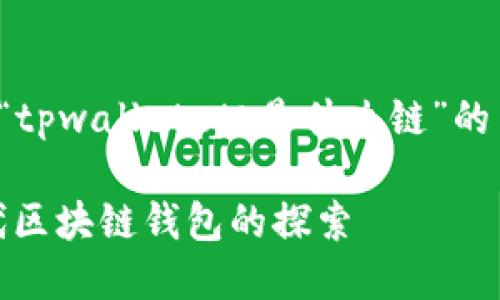 在这里，我将为您讨论“tpwalleteth是什么链”的主题，并提供相关信息。

TPWallet ETH：新一代区块链钱包的探索