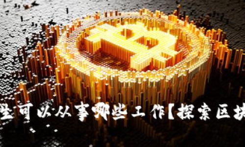 区块链专业的毕业生可以从事哪些工作？探索区块链行业的职业路线
