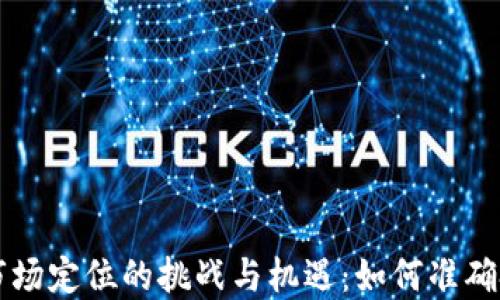 
区块链钱包市场定位的挑战与机遇：如何准确把握用户需求