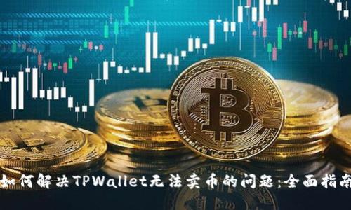 如何解决TPWallet无法卖币的问题：全面指南