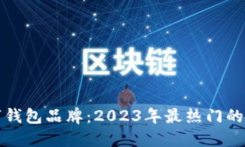 国内认可的数字钱包品牌：2023年最热门的选择与发展趋势