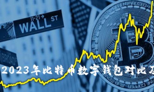 全面解析：2023年比特币数字钱包对比及选择指南