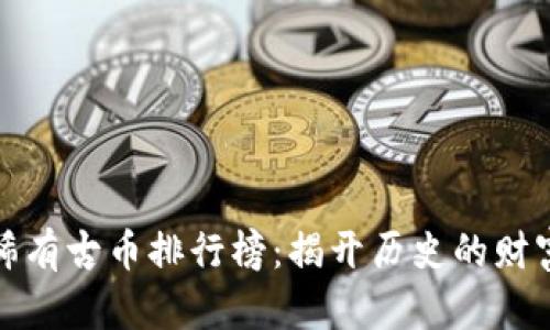 十大稀有古币排行榜：揭开历史的财富之谜