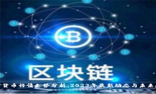 加密货币行情走势分析：2023年最新动态与未来趋势