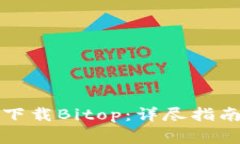 如何安全有效地下载Bitop：详尽指南及常见问题解