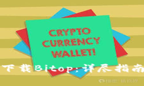 如何安全有效地下载Bitop：详尽指南及常见问题解答