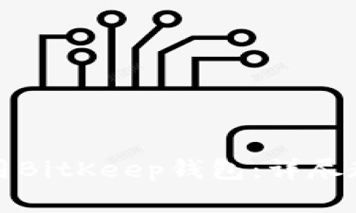 如何快速下载和使用BitKeep钱包：详尽教程与常见问题解答