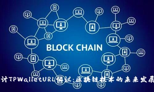 深入探讨TPWalletURL协议：区块链技术的未来发展与应用