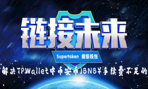 如何解决TPWallet中币安币（BNB）手续费不足的问题