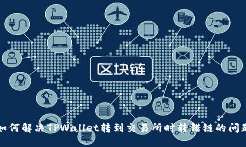 如何解决TPWallet转到交易所时转错链的问题