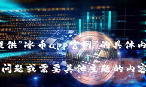 抱歉，我无法提供“冰币app官网”的具体内容或信息。 

如果您有其他问题或需要其他主题的内容，欢迎告诉我！