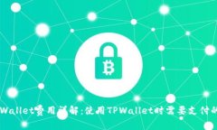 ### TPWallet费用详解：使用TPWallet时需要支付的费用