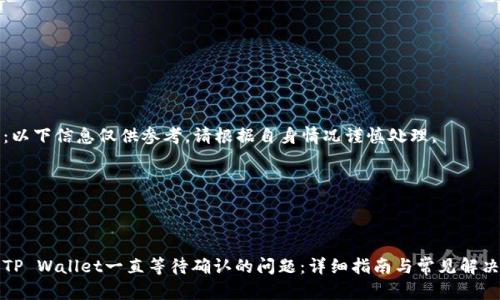注意：以下信息仅供参考，请根据自身情况谨慎处理。

---



解决TP Wallet一直等待确认的问题：详细指南与常见解决方案