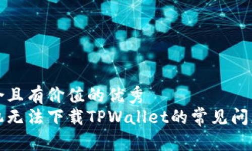 思考一个符合且有价值的优秀
解决三星手机无法下载TPWallet的常见问题与解决方案