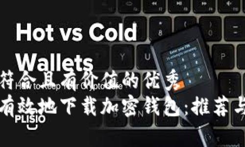 思考一个符合且有价值的优秀  
如何安全有效地下载加密钱包：推荐与注意事项