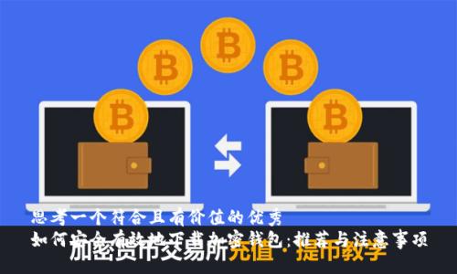 思考一个符合且有价值的优秀  
如何安全有效地下载加密钱包：推荐与注意事项