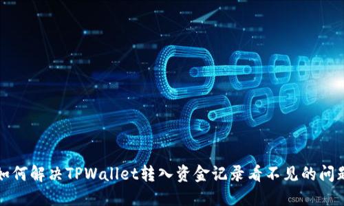 如何解决TPWallet转入资金记录看不见的问题