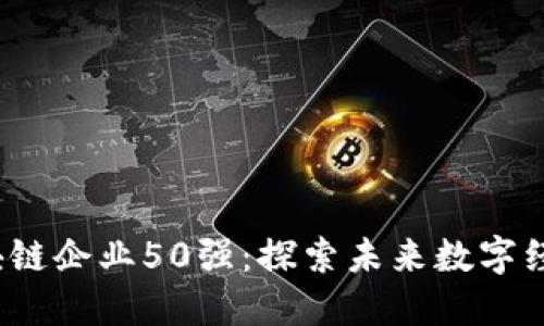 2023年区块链企业50强：探索未来数字经济的领军者
