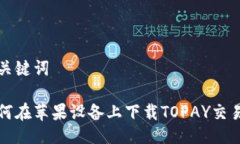 与关键词如何在苹果设备上下载TOPAY交易所