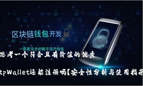 思考一个符合且有价值的优秀

tpWallet还能注册吗？安全性分析与使用指南