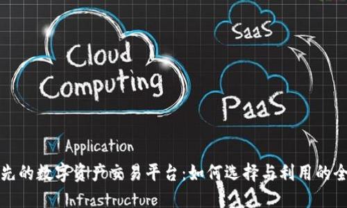 全球领先的数字资产交易平台：如何选择与利用的全面指南