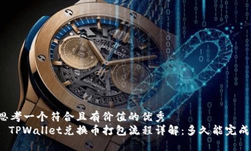 思考一个符合且有价值的优秀  
: TPWallet兑换币打包流程详解：多久能完成？