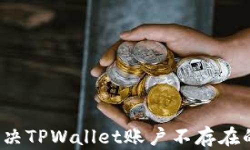 
如何解决TPWallet账户不存在的问题？