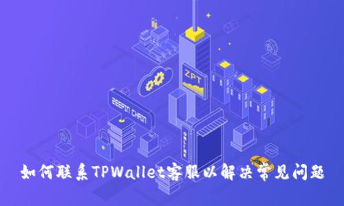 如何联系TPWallet客服以解决常见问题