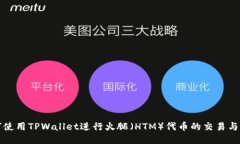 如何使用TPWallet进行火腿（HTM）代币的交易与管理
