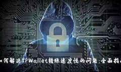 如何解决TPWallet转账速度慢的问题：全面指南