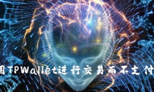 如何使用TPWallet进行交易而不支付矿工费？